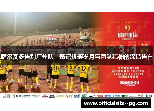 萨尔瓦多告别广州队：铭记拼搏岁月与团队精神的深情告白