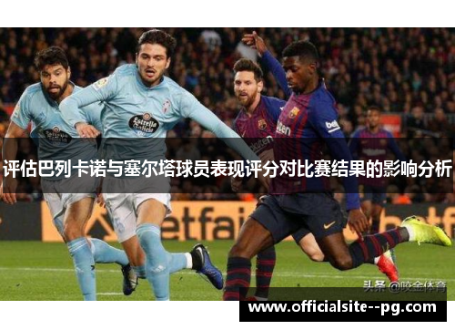评估巴列卡诺与塞尔塔球员表现评分对比赛结果的影响分析