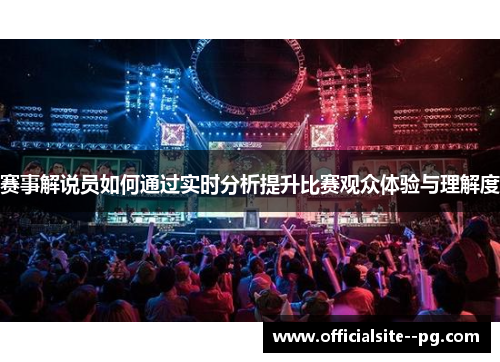 赛事解说员如何通过实时分析提升比赛观众体验与理解度