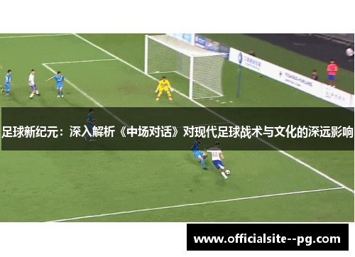 足球新纪元：深入解析《中场对话》对现代足球战术与文化的深远影响