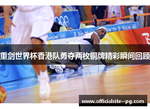 重剑世界杯香港队勇夺两枚铜牌精彩瞬间回顾