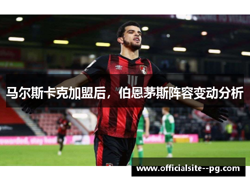 马尔斯卡克加盟后，伯恩茅斯阵容变动分析
