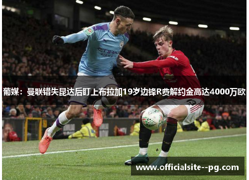 葡媒：曼联错失昆达后盯上布拉加19岁边锋R费解约金高达4000万欧