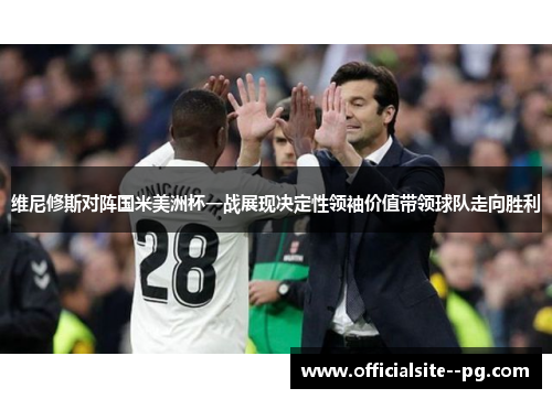 维尼修斯对阵国米美洲杯一战展现决定性领袖价值带领球队走向胜利 维尼修斯对阵国米美洲杯一战展现决定性领袖价值带领球队走向胜利