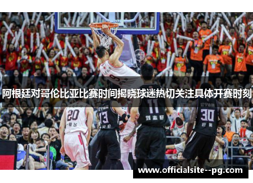 阿根廷对哥伦比亚比赛时间揭晓球迷热切关注具体开赛时刻 阿根廷对哥伦比亚比赛时间揭晓球迷热切关注具体开赛时刻