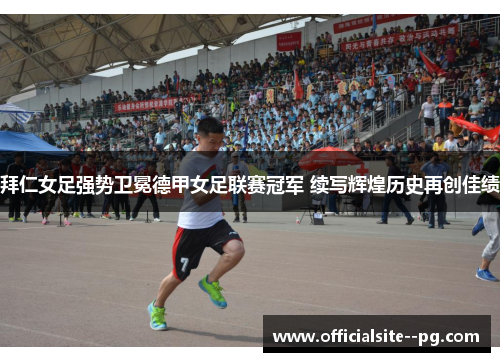 拜仁女足强势卫冕德甲女足联赛冠军 续写辉煌历史再创佳绩