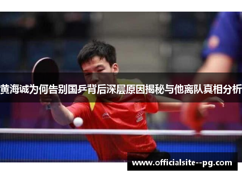 黄海诚为何告别国乒背后深层原因揭秘与他离队真相分析
