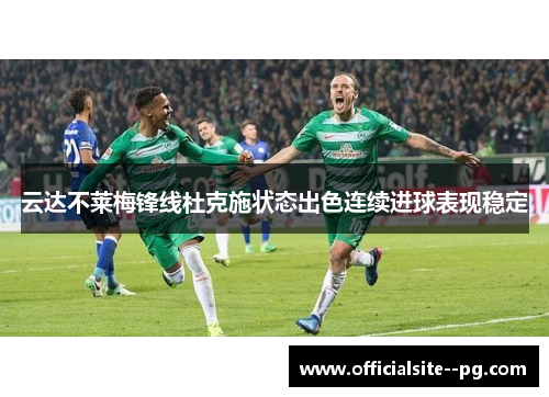 云达不莱梅锋线杜克施状态出色连续进球表现稳定 云达不莱梅锋线杜克施状态出色连续进球表现稳定