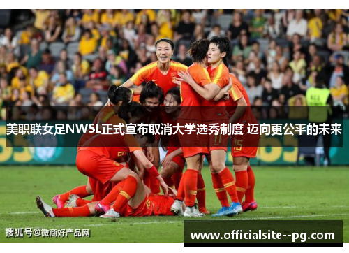 美职联女足NWSL正式宣布取消大学选秀制度 迈向更公平的未来 美职联女足NWSL正式宣布取消大学选秀制度 迈向更公平的未来