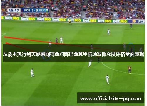 从战术执行到关键瞬间梅西对阵巴西意甲临场发挥深度评估全面表现 从战术执行到关键瞬间梅西对阵巴西意甲临场发挥深度评估全面表现