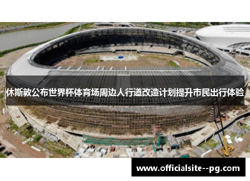 休斯敦公布世界杯体育场周边人行道改造计划提升市民出行体验 休斯敦公布世界杯体育场周边人行道改造计划提升市民出行体验